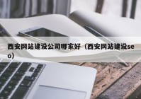 西安網站建設公司哪家好（西安網站建設seo）