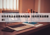軟件開(kāi)發(fā)企業(yè)資質(zhì)喪失影響（軟件開(kāi)發(fā)資質(zhì)要求）