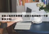 定制小程序開(kāi)發(fā)費(fèi)用（定制小程序制作一個(gè)需要多少錢(qián)）