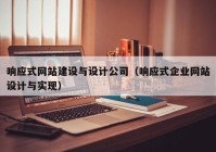 響應(yīng)式網(wǎng)站建設(shè)與設(shè)計公司（響應(yīng)式企業(yè)網(wǎng)站設(shè)計與實(shí)現(xiàn)）