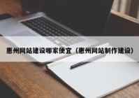 惠州網站建設哪家便宜（惠州網站制作建設）
