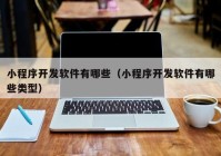 小程序開(kāi)發(fā)軟件有哪些（小程序開(kāi)發(fā)軟件有哪些類型）