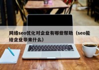 網(wǎng)絡(luò)seo優(yōu)化對(duì)企業(yè)有哪些幫助（seo能給企業(yè)帶來什么）