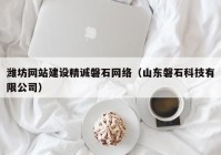 濰坊網(wǎng)站建設精誠磐石網(wǎng)絡（山東磐石科技有限公司）