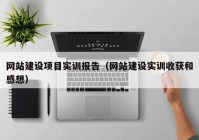 網(wǎng)站建設項目實訓報告（網(wǎng)站建設實訓收獲和感想）