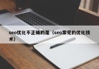 seo優(yōu)化不正確的是（seo常見的優(yōu)化技術）