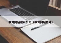 教育網(wǎng)站建設公司（教育網(wǎng)站搭建）