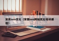 安慶seo優(yōu)化（安徽seo網(wǎng)站優(yōu)化培訓課程）
