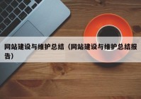 網(wǎng)站建設(shè)與維護(hù)總結(jié)（網(wǎng)站建設(shè)與維護(hù)總結(jié)報告）