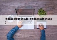 無錫seo優(yōu)化怎么樣（無錫網站優(yōu)化seo）