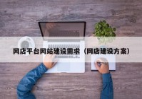 網(wǎng)店平臺網(wǎng)站建設需求（網(wǎng)店建設方案）