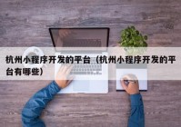 杭州小程序開發(fā)的平臺(tái)（杭州小程序開發(fā)的平臺(tái)有哪些）