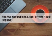 小程序開(kāi)發(fā)需要注意什么問(wèn)題（小程序開(kāi)發(fā)要注意哪些）