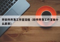 開(kāi)軟件開(kāi)發(fā)工作室流程（軟件開(kāi)發(fā)工作室有什么前景）