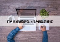門戶網(wǎng)站建設(shè)開(kāi)發(fā)（門戶網(wǎng)站的建設(shè)）