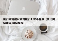 廈門網站建設公司廈門APP小程序（廈門網站建設,網站模板）