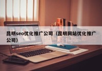 昆明seo優(yōu)化推廣公司（昆明網站優(yōu)化推廣公司）