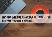 廈門(mén)團(tuán)購(gòu)小程序開(kāi)發(fā)大概多少錢(qián)（開(kāi)發(fā)一個(gè)團(tuán)購(gòu)小程序一般需要多少錢(qián)呢）